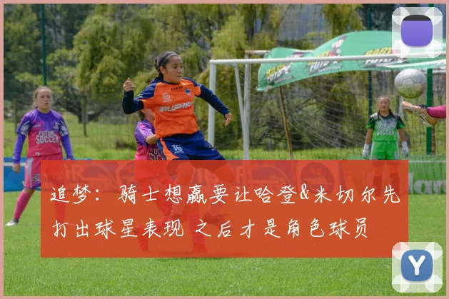 追梦：骑士想赢要让哈登&米切尔先打出球星表现 之后才是角色球员